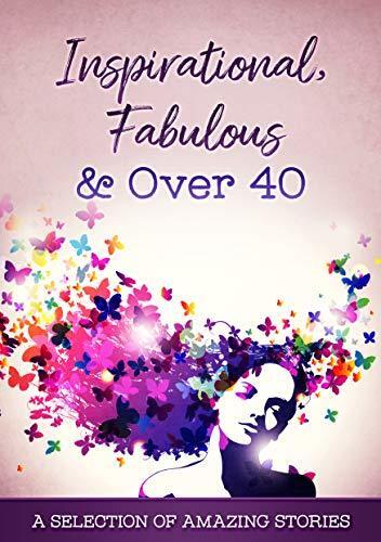 Inspirational, Fabulous & Over 40: A Selection of Amazing Stories