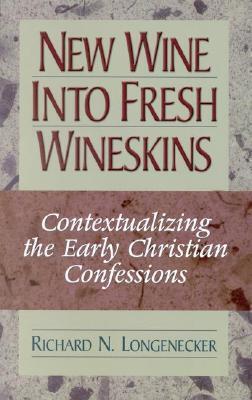 New Wine into Fresh Wineskins: Contextualizing the Early Christian Confessions-- In the New Testament and Today