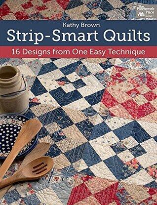 Strip-Smart Quilts: 16 Designs from One Easy Technique