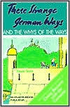 These Strange German Ways and the Whys of the Ways: For the curious, such as business people, accomp