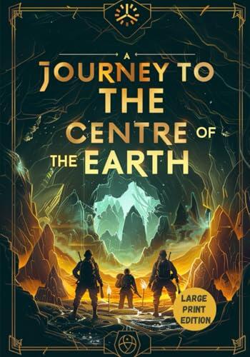 A JOURNEY TO THE CENTRE OF THE EARTH (LARGE PRINT EDITION): A Science Fiction Expedition into the Earth's Depths, Where the Boundary Between Reality and Imagination Disappears