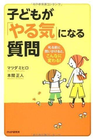 子どもが「やる気」になる質問 叱る前に問いかけると、こんなに変わる！