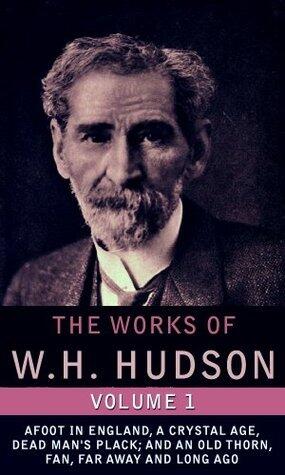 The Works of W.H. Hudson, Vol.1: Afoot In England, A Crystal Age, Dead Man's Plack; And An Old Thorn, Fan, Far Away And Long Ago