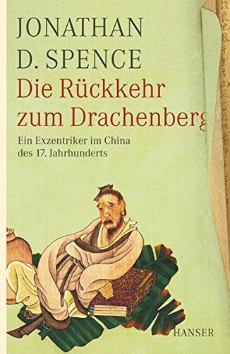 Die Rückkehr zum Drachenberg. Ein Exzentriker im China des 17. Jahrhunderts
