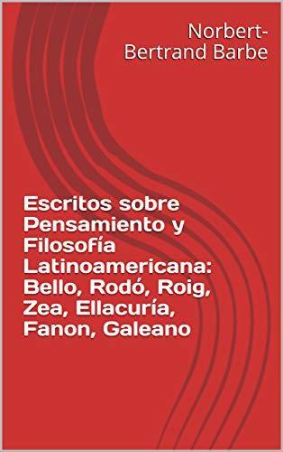 Escritos sobre Pensamiento y Filosofía Latinoamericana: Bello, Rodó, Roig, Zea, Ellacuría, Fanon, Galeano (Écrits de Philosophie et de Pédagogie)