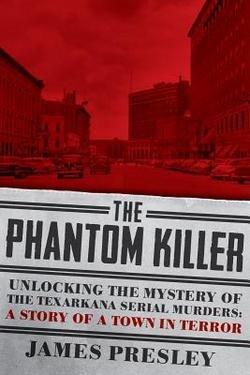 The Phantom Killer: Unlocking the Mystery of the Texarkana Serial Murders: The Story of a Town in Terror (Hardcover, 2014 Edition)