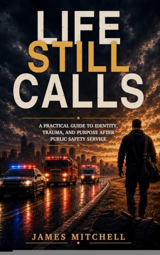 Life Still Calls: A Practical Guide to Identity, Trauma, and Purpose After Public Safety Service