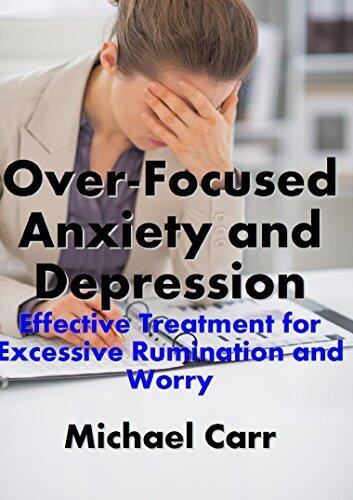 Overfocused Anxiety and Depression: Effective Treatment for Excessive Rumination and Worry