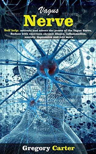 Vagus Nerve: Self help: activate and access the power of the Vagus Nerve. Reduce with exercises chronic illness, inflammation, anxiety, depression and lots more