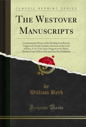 The Westover Manuscripts: Containing the History of the Dividing Line Betwixt Virginia and North Carolina; A Journey to the Land of Eden, A. D. 1733; And ... and Now First Published