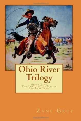 Zane Grey Ohio River Trilogy: Betty Zane, The Spirit of the Border, The Last Trail)