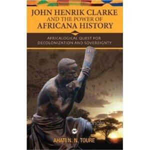 John Henrik Clarke andthe Power ofAfricana History byToure