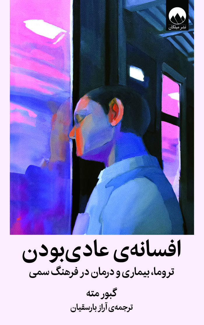 افسانه‌ی عادی بودن: تروما، بیماری و درمان در یک فرهنگ سمی
