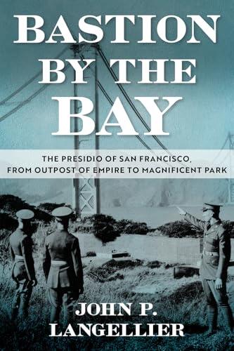 Bastion by the Bay: The Presidio of San Francisco, from Outpost of Empire to Magnificent Park (Volume 17)