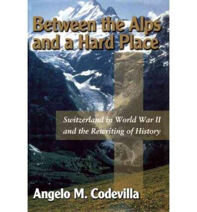 Between the Alps and a Hard Place: Switzerland in World War II and the Rewriting of History by Codevilla, Angelo M. (2000) Hardcover