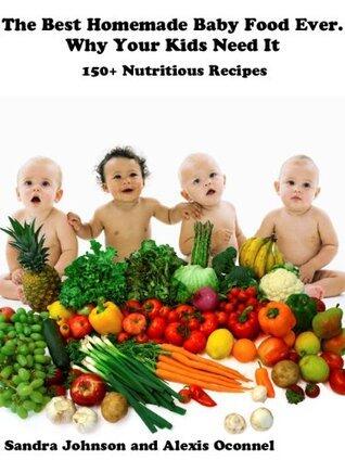 The Best Homemade Baby Food Ever. Why Your Kids Need it. 150+ Nutritious Recipes
