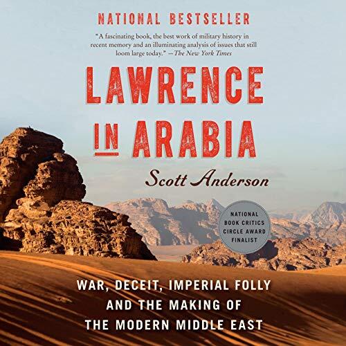 Lawrence in Arabia: War, Deceit, Imperial Folly, and the Making of the Modern Middle East