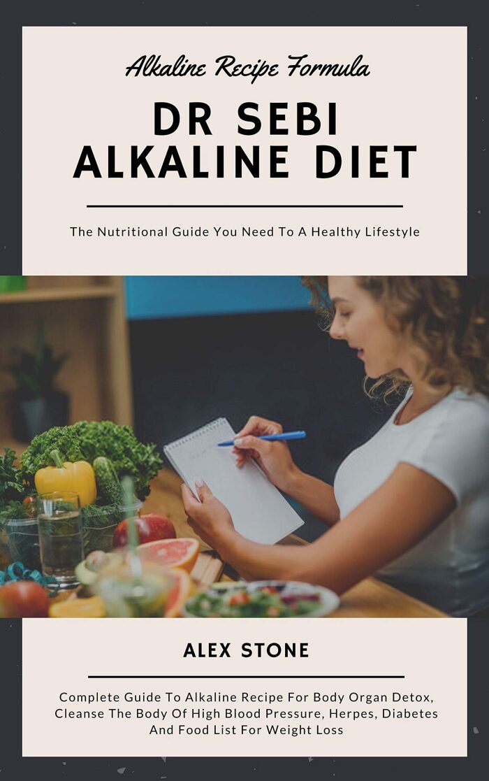 Dr Sebi Alkaline Diet: Complete Guide To Alkaline Recipe For Body Organ Detox, Cleanse The Body Of High Blood Pressure, Herpes, Diabetes And Food List For Weight Loss