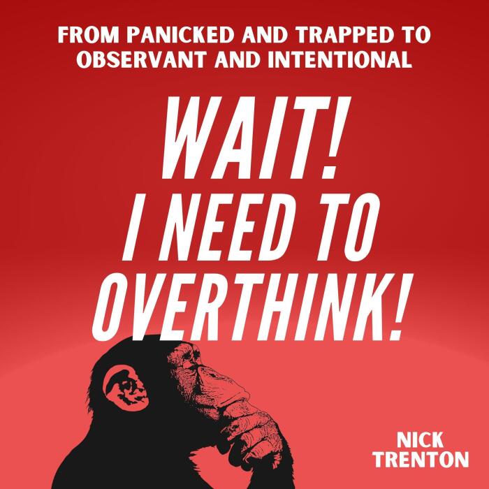 Wait! I Need to Overthink!: From Panicked and Trapped to Observant and Intentional