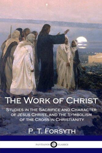 The Work of Christ: Studies in the Sacrifice and Character of Jesus Christ, and the Symbolism of the Cross in Christianity