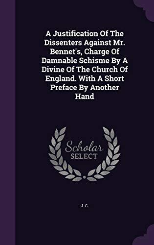 A Justification Of The Dissenters Against Mr. Bennet's, Charge Of Damnable Schisme By A Divine Of The Church Of England. With A Short Preface By Another Hand