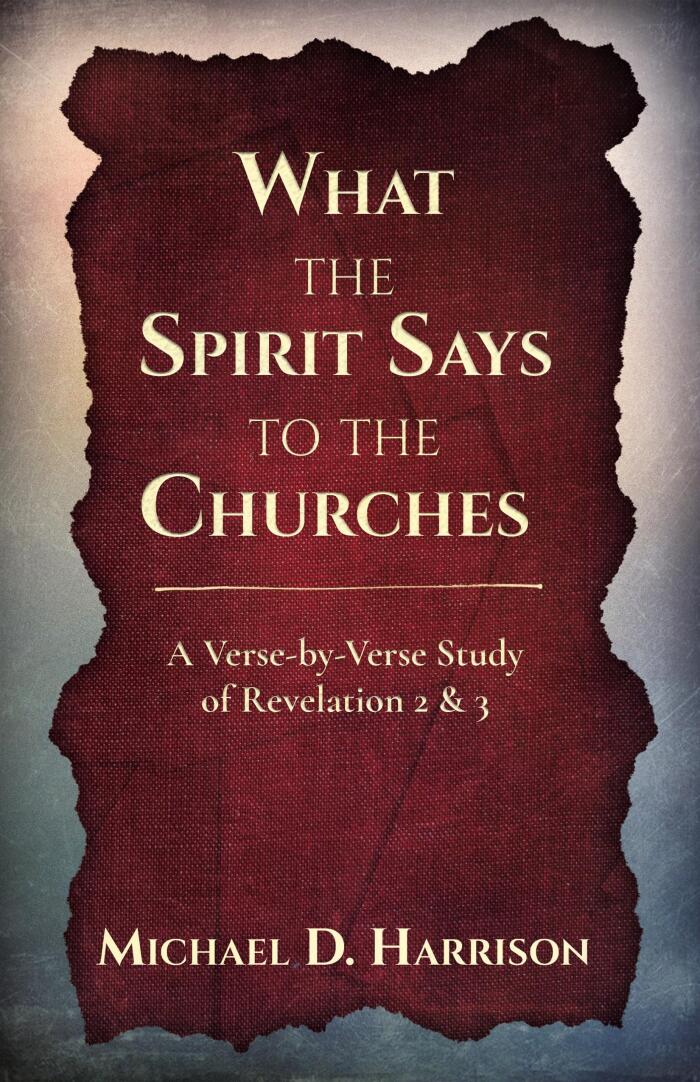 What the Spirt Says to the Churches: A Verse-by-Verse Study of Revelation 2 & 3