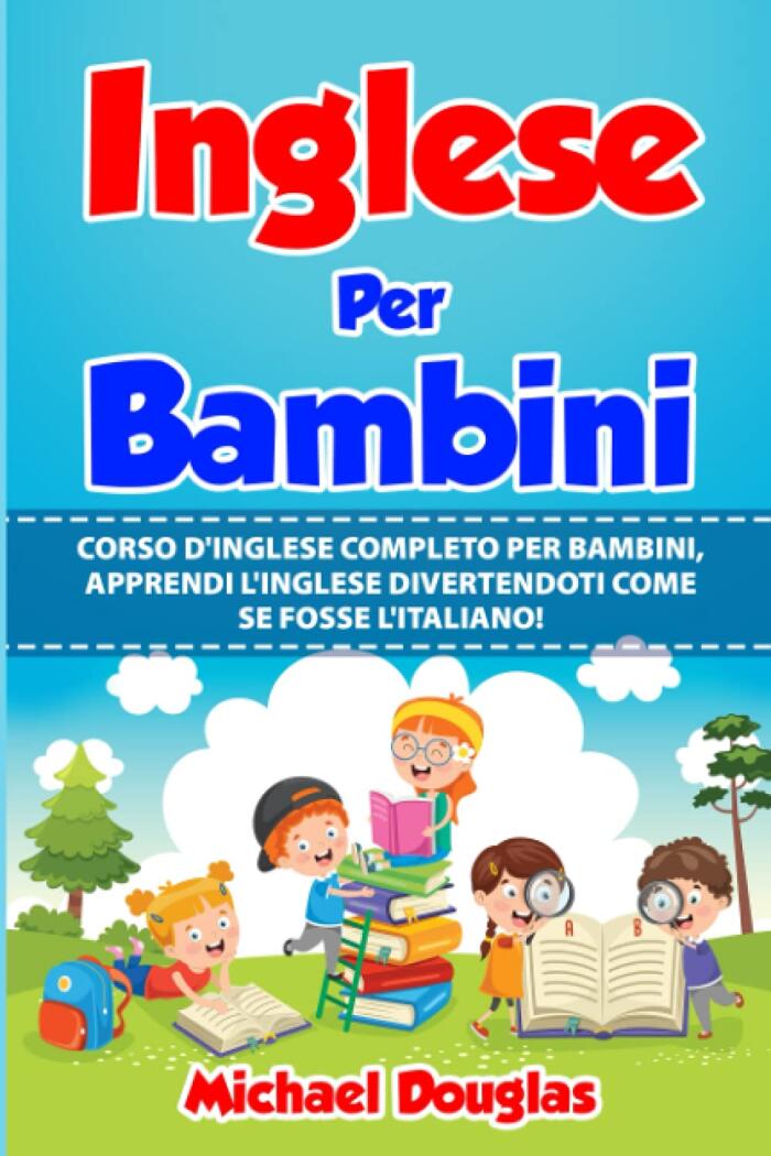 Inglese Per Bambini: Corso D'Inglese Completo Per Bambini, Apprendi L'Inglese Divertendoti Come Se Fosse L'Italiano. Letture Madrelingua + Grammatica ... Con Termini Più Utilizzati.