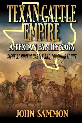 Texan Cattle Empire: Siege At Buck's Castle And Toughing it Out: A Texian Family Saga