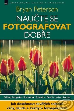 Naučte se fotografovat dobře: Jak dosáhnout skvělých snímků vždy, všude a každým fotoaparátem