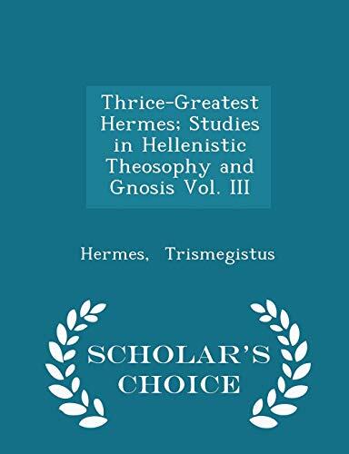 Thrice-Greatest Hermes; Studies in Hellenistic Theosophy and Gnosis Vol. III