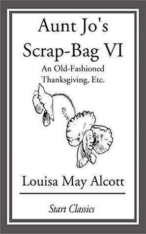 Aunt Jo's Scrap Bag: An Old-Fashioned Thanksgiving, Etc.