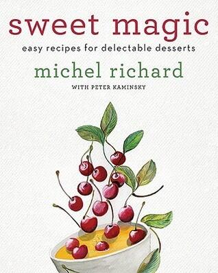 Sweet Magic: Easy Recipes for Delectable Desserts - Classic and Innovative Techniques from Acclaimed Chef Michel Richard