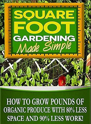 Square Foot Gardening: How To Grow Pounds Organic Produce with 80% less space, 80% less water and 90% less work with Square Foot Gardening