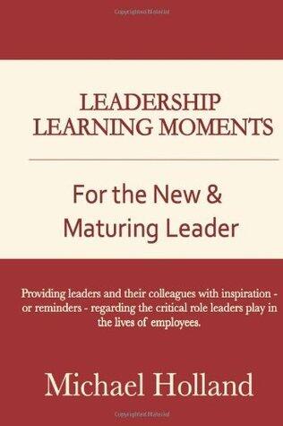 Leadership Learning Moments for the New & Maturing Leader: Providing leaders and their colleagues with inspiration - or reminders - regarding the critical role leaders play in the lives of employees.