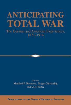 Anticipating Total War : The German and American Experiences, 1871-1914