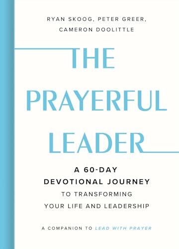 The Prayerful Leader: A 60-Day Devotional Journey to Transforming Your Life and Leadership