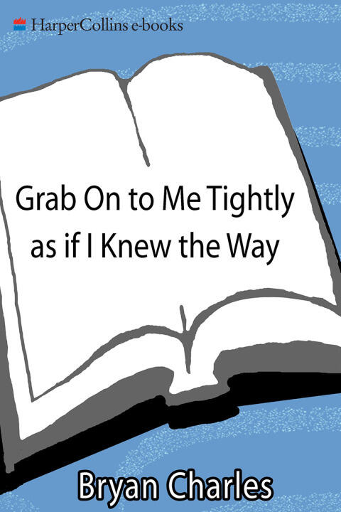 Grab On to Me Tightly as if I Knew the Way: A Novel