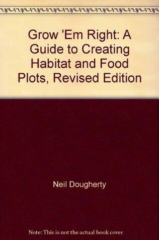 Grow 'Em Right: A Guide to Creating Habitat and Food Plots, Revised Edition