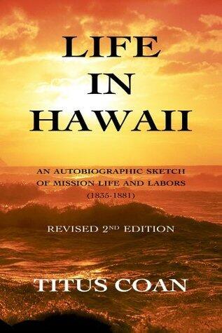 Life in Hawaii: An Autobiographic Sketch of Mission Life and Labors (1835-1881): Revised 2nd Edition