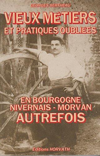 Vieux métiers et pratiques oubliées en Bourgogne, Nivernais, Morvan autrefois
