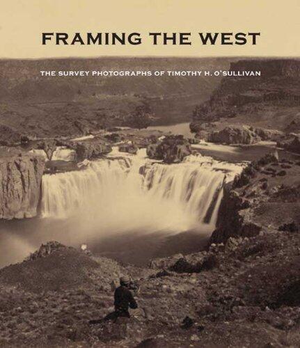 Framing the West: The Survey Photographs of Timothy H. O'Sullivan (Smithsonian American Art Museum and the Library of Congress) by Toby Jurovics