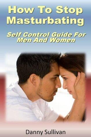 How To Stop Masturbating : Self Control Guide For Men And Women