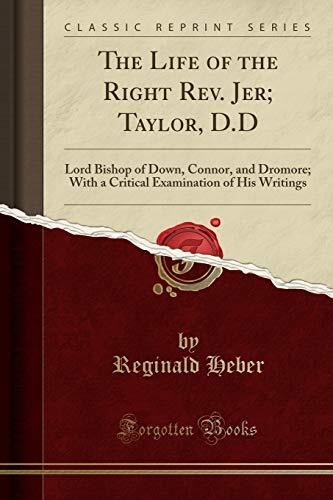 The Life of the Right Rev. Jer; Taylor, D.D: Lord Bishop of Down, Connor, and Dromore; With a Critical Examination of His Writings