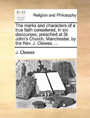 The Marks and Characters of a True Faith Considered: In Six Discourses Preached at St. John's Church, Manchester