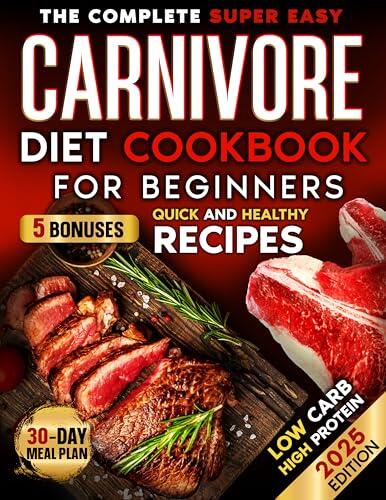 THE COMPLETE SUPER EASY CARNIVORE DIET COOKBOOK FOR BEGINNERS : healthy, tasty,super fast,high protein,low carb and time saving recipes with easy 30 day meal plan to lose weight and get a toned body