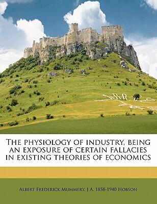 The Physiology of Industry: Being an Exposure of Certain Fallacies in Existing Theories of Economics