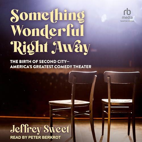 Something Wonderful Right Away: The Birth of Second City - America's Greatest Comedy Theater