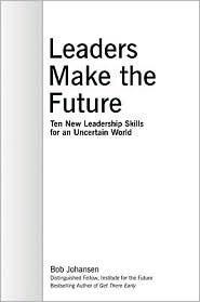 Leaders Make the Future: Ten New Leadership Skills for an Uncertain World
