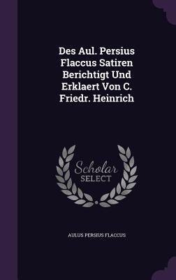 Des Aul. Persius Flaccus Satiren Berichtigt Und Erklaert