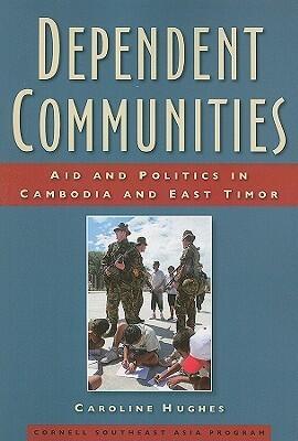Dependent Communities: Aid and Politics in Cambodia and East Timor